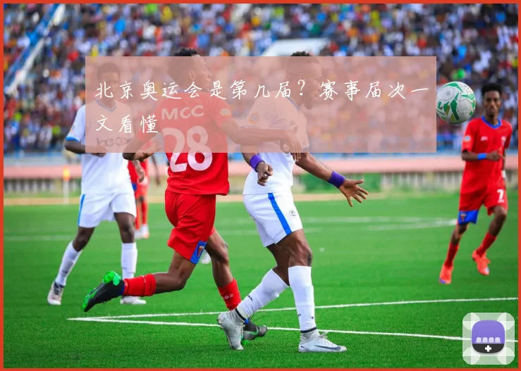 北京奥运会是第几届？赛事届次一文看懂