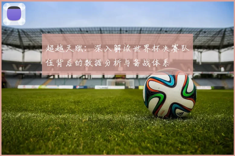 超越天赋：深入解读世界杯决赛队伍背后的数据分析与备战体系